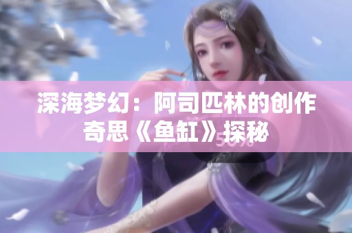 深海梦幻：阿司匹林的创作奇思《鱼缸》探秘