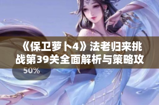 《保卫萝卜4》法老归来挑战第39关全面解析与策略攻略