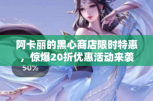 阿卡丽的黑心商店限时特惠，惊爆20折优惠活动来袭