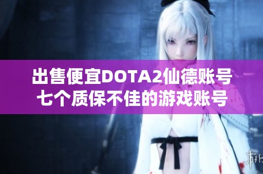 出售便宜DOTA2仙德账号七个质保不佳的游戏账号
