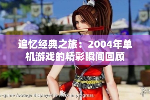追忆经典之旅：2004年单机游戏的精彩瞬间回顾