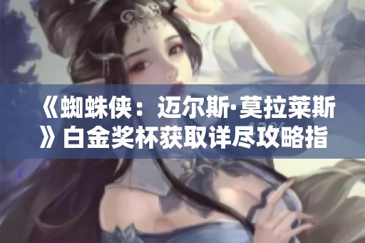 《蜘蛛侠：迈尔斯·莫拉莱斯》白金奖杯获取详尽攻略指南