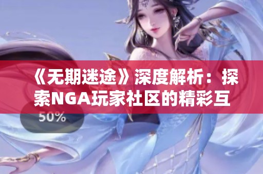 《无期迷途》深度解析：探索NGA玩家社区的精彩互动与游戏体验