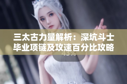 三太古力量解析：深坑斗士毕业项链及攻速百分比攻略