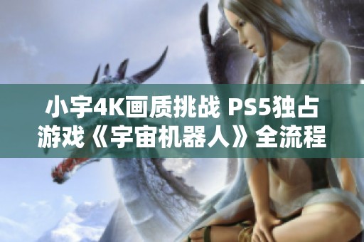 小宇4K画质挑战 PS5独占游戏《宇宙机器人》全流程通关24期