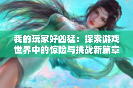 我的玩家好凶猛：探索游戏世界中的惊险与挑战新篇章