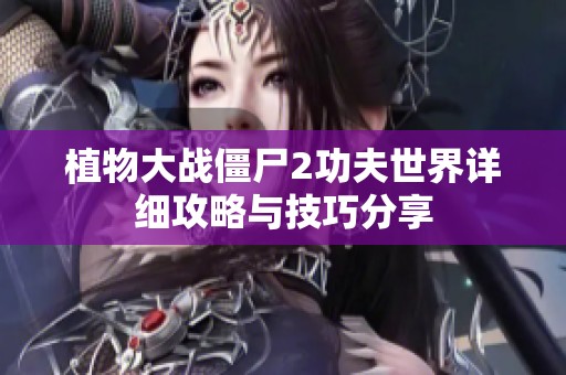 植物大战僵尸2功夫世界详细攻略与技巧分享