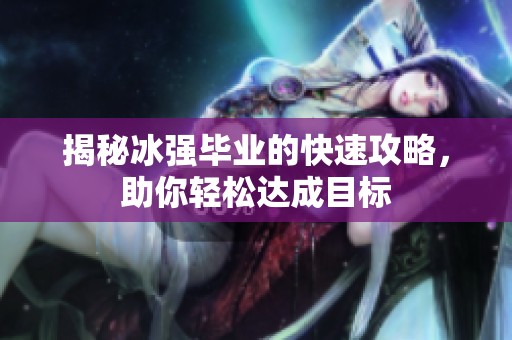 揭秘冰强毕业的快速攻略，助你轻松达成目标