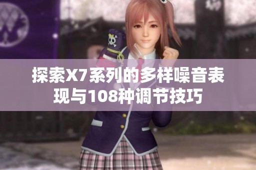 探索X7系列的多样噪音表现与108种调节技巧