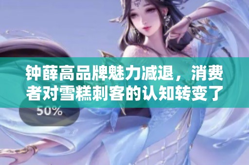 钟薛高品牌魅力减退，消费者对雪糕刺客的认知转变了