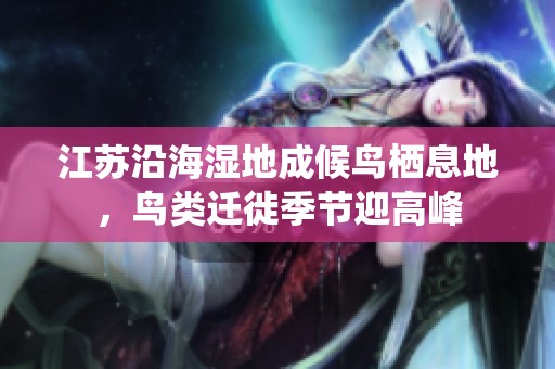 江苏沿海湿地成候鸟栖息地，鸟类迁徙季节迎高峰
