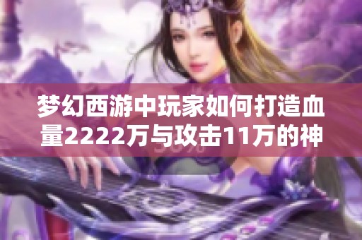 梦幻西游中玩家如何打造血量2222万与攻击11万的神话角色