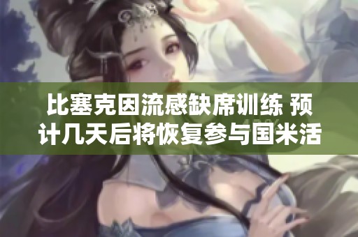 比塞克因流感缺席训练 预计几天后将恢复参与国米活动
