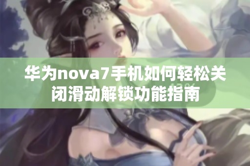 华为nova7手机如何轻松关闭滑动解锁功能指南