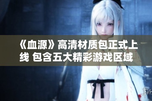 《血源》高清材质包正式上线 包含五大精彩游戏区域