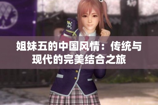 姐妹五的中国风情：传统与现代的完美结合之旅