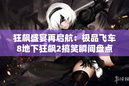 狂飙盛宴再启航：极品飞车8地下狂飙2搞笑瞬间盘点