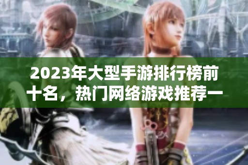 2023年大型手游排行榜前十名，热门网络游戏推荐一览