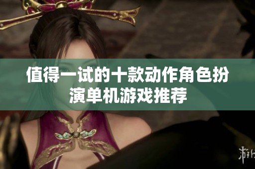 值得一试的十款动作角色扮演单机游戏推荐