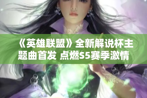 《英雄联盟》全新解说杯主题曲首发 点燃S5赛季激情之旅