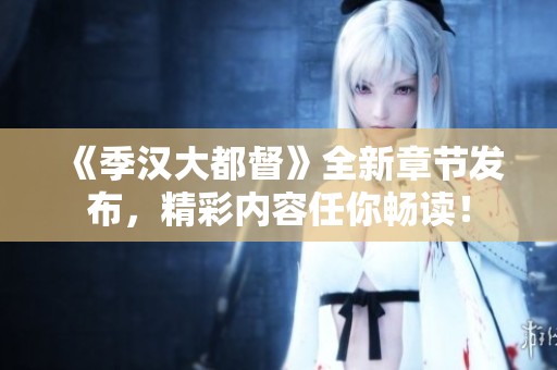《季汉大都督》全新章节发布，精彩内容任你畅读！