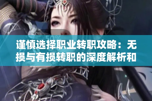 谨慎选择职业转职攻略：无损与有损转职的深度解析和代价评估
