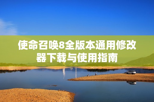 使命召唤8全版本通用修改器下载与使用指南
