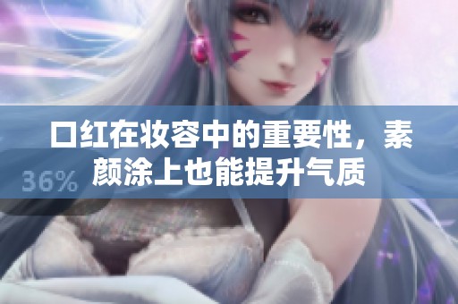 口红在妆容中的重要性，素颜涂上也能提升气质