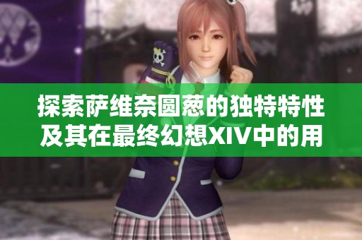 探索萨维奈圆葱的独特特性及其在最终幻想XIV中的用途