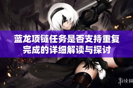 蓝龙项链任务是否支持重复完成的详细解读与探讨