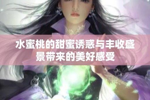 水蜜桃的甜蜜诱惑与丰收盛景带来的美好感受