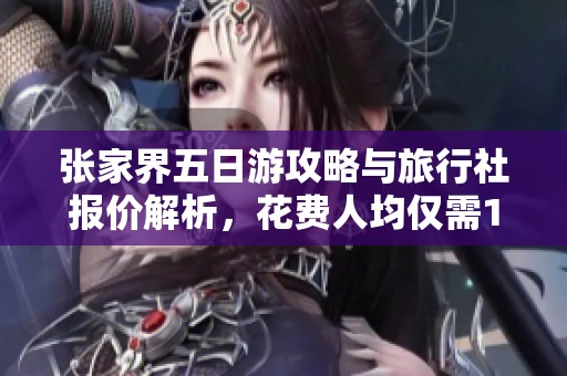 张家界五日游攻略与旅行社报价解析，花费人均仅需1000元
