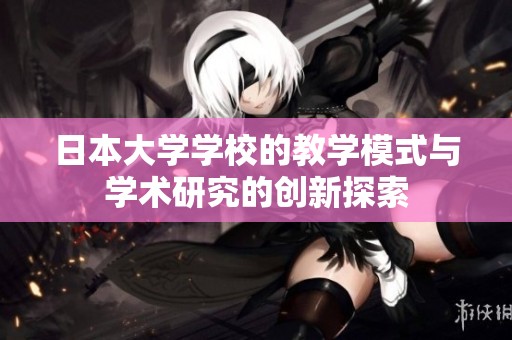 日本大学学校的教学模式与学术研究的创新探索