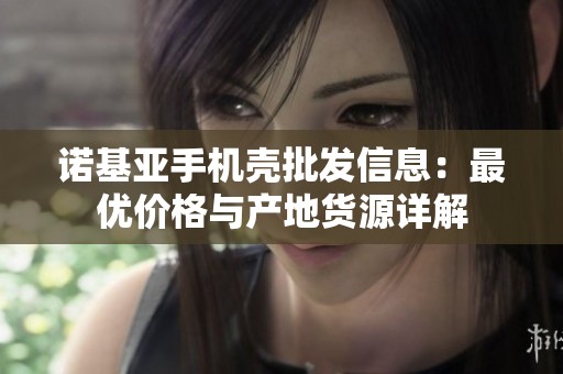 诺基亚手机壳批发信息：最优价格与产地货源详解
