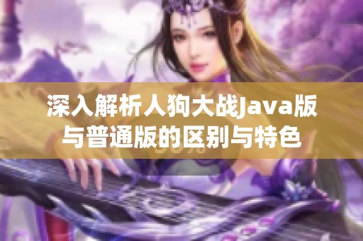 深入解析人狗大战Java版与普通版的区别与特色