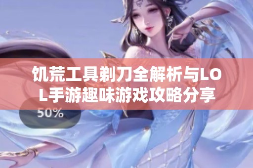 饥荒工具剃刀全解析与LOL手游趣味游戏攻略分享