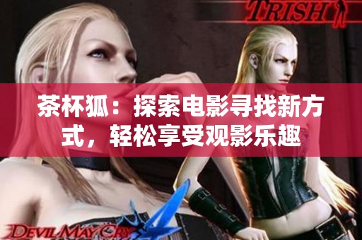 茶杯狐：探索电影寻找新方式，轻松享受观影乐趣