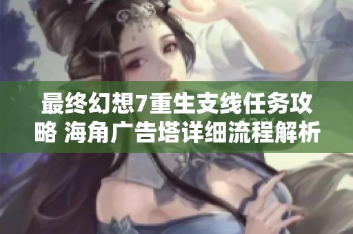 最终幻想7重生支线任务攻略 海角广告塔详细流程解析