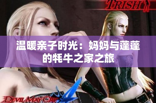 温暖亲子时光：妈妈与蓬蓬的牦牛之家之旅