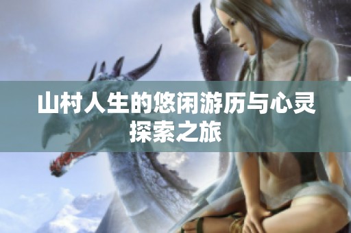 山村人生的悠闲游历与心灵探索之旅