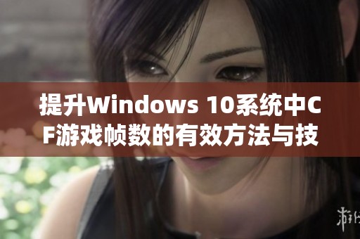 提升Windows 10系统中CF游戏帧数的有效方法与技巧