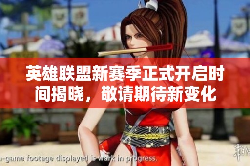 英雄联盟新赛季正式开启时间揭晓，敬请期待新变化