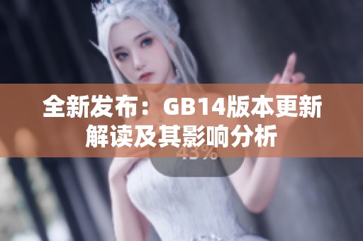 全新发布：GB14版本更新解读及其影响分析