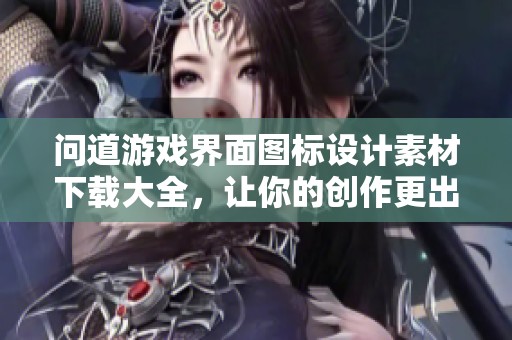 问道游戏界面图标设计素材下载大全，让你的创作更出色