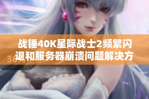 战锤40K星际战士2频繁闪退和服务器崩溃问题解决方案