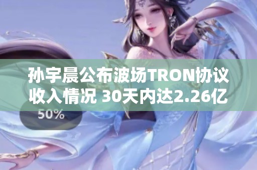 孙宇晨公布波场TRON协议收入情况 30天内达2.26亿美元增长明显