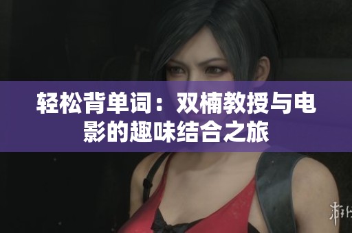 轻松背单词：双楠教授与电影的趣味结合之旅