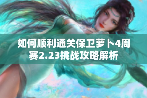 如何顺利通关保卫萝卜4周赛2.23挑战攻略解析