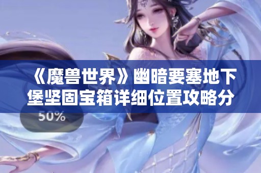 《魔兽世界》幽暗要塞地下堡坚固宝箱详细位置攻略分享