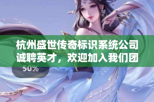 杭州盛世传奇标识系统公司诚聘英才，欢迎加入我们团队！